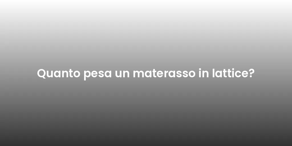 Quanto pesa un materasso in lattice?