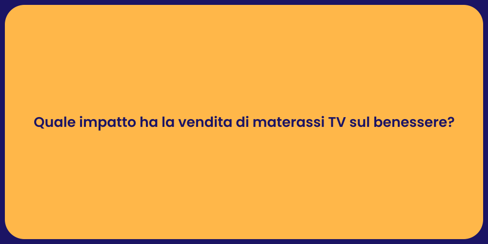 Quale impatto ha la vendita di materassi TV sul benessere?