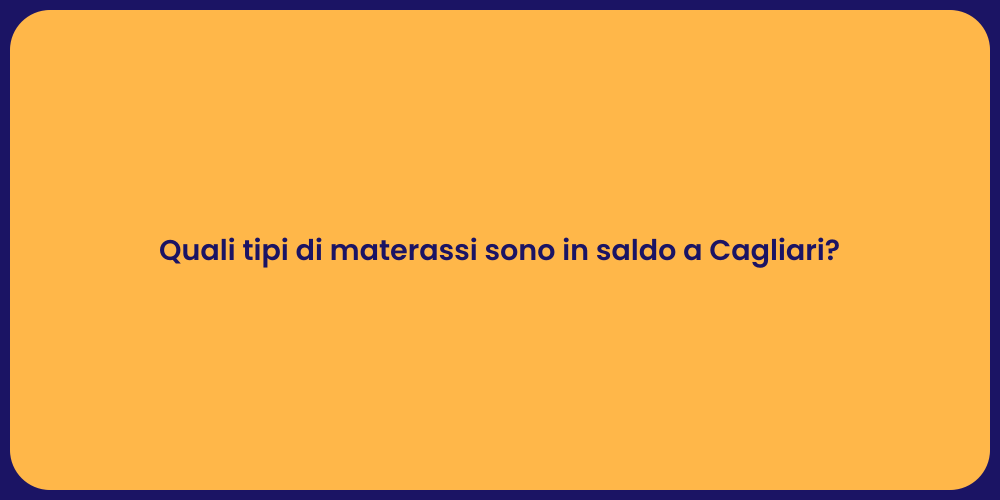 Quali tipi di materassi sono in saldo a Cagliari?