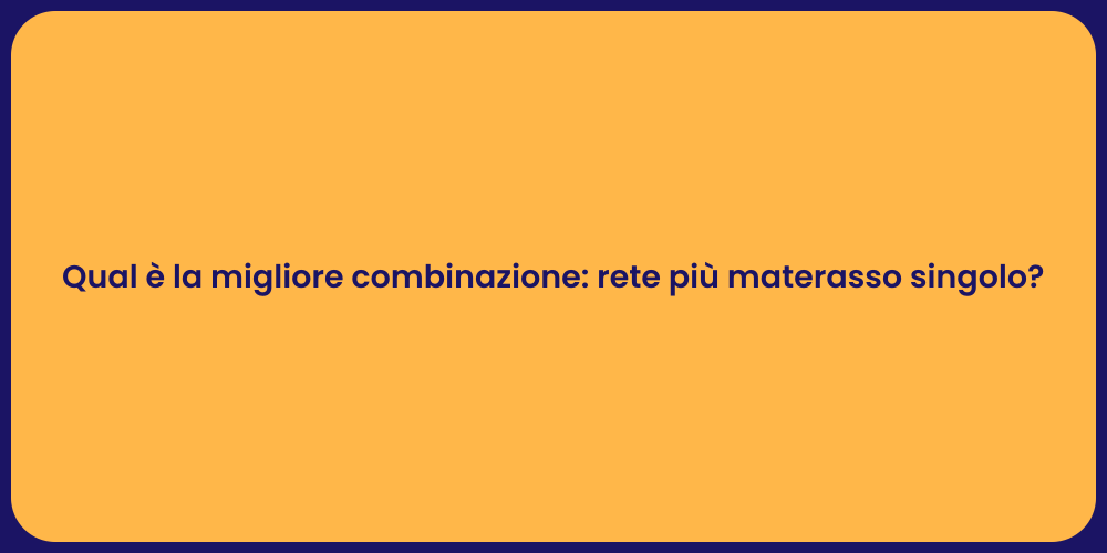 Qual è la migliore combinazione: rete più materasso singolo?