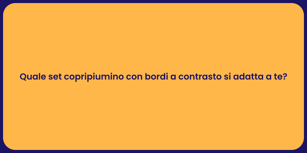 Quale set copripiumino con bordi a contrasto si adatta a te?