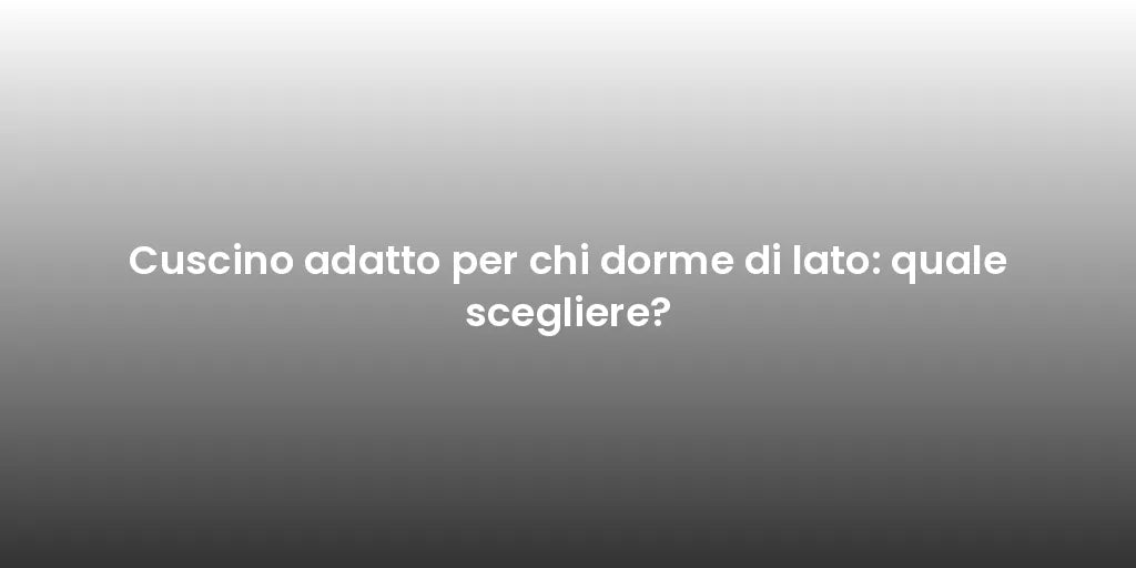 Cuscino adatto per chi dorme di lato: quale scegliere?