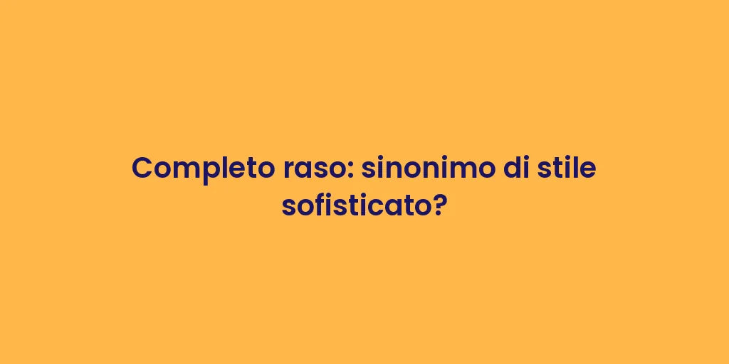 Completo raso: sinonimo di stile sofisticato?