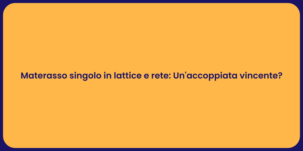 Materasso singolo in lattice e rete: Un'accoppiata vincente?