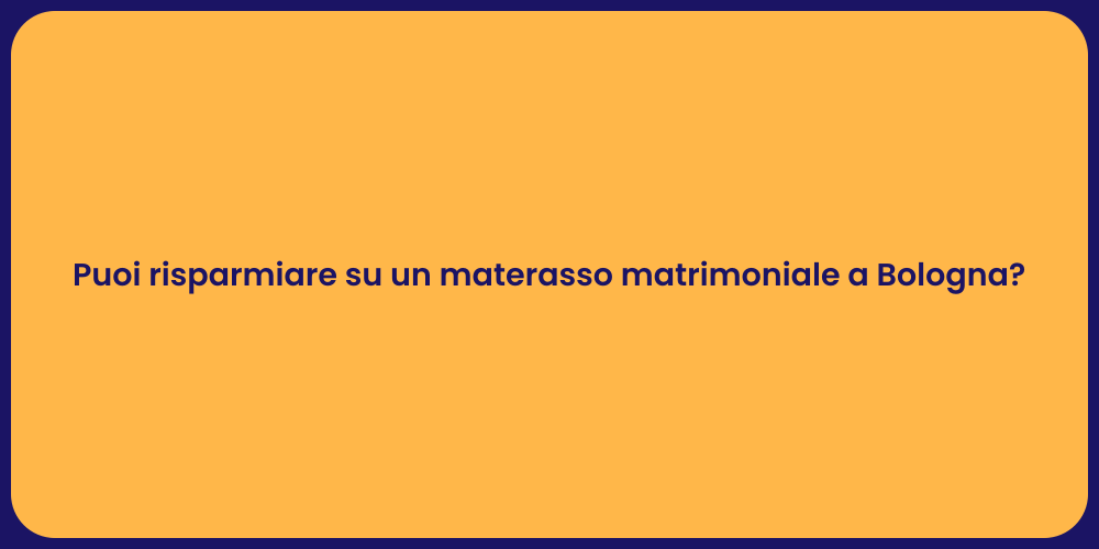 Puoi risparmiare su un materasso matrimoniale a Bologna?