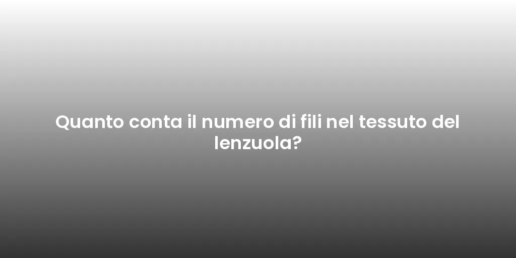 Quanto conta il numero di fili nel tessuto del lenzuola?