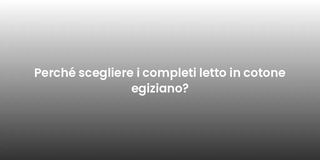 Perché scegliere i completi letto in cotone egiziano?