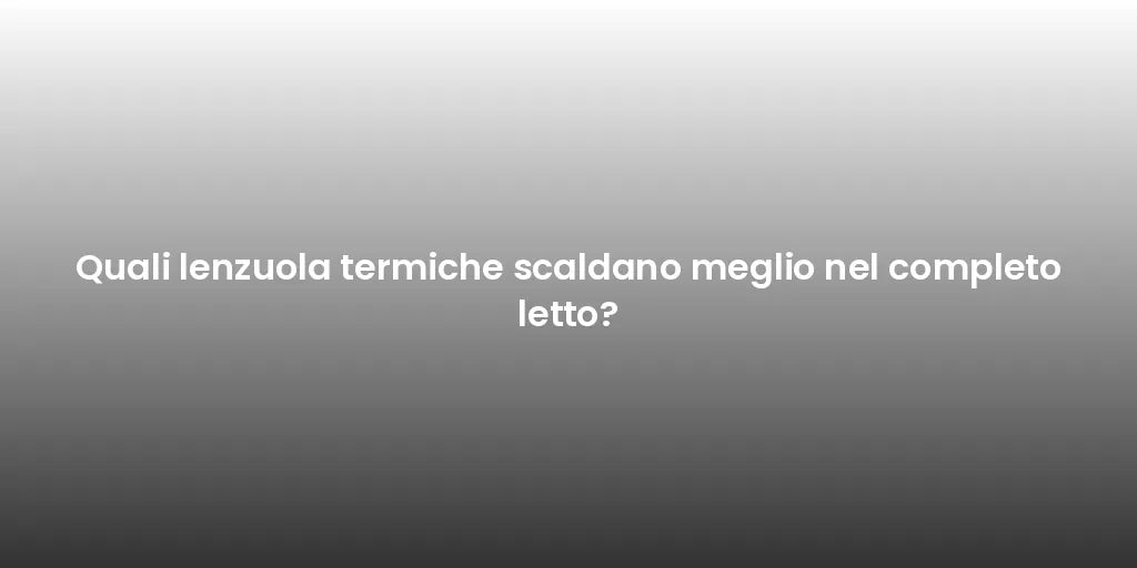 Quali lenzuola termiche scaldano meglio nel completo letto?