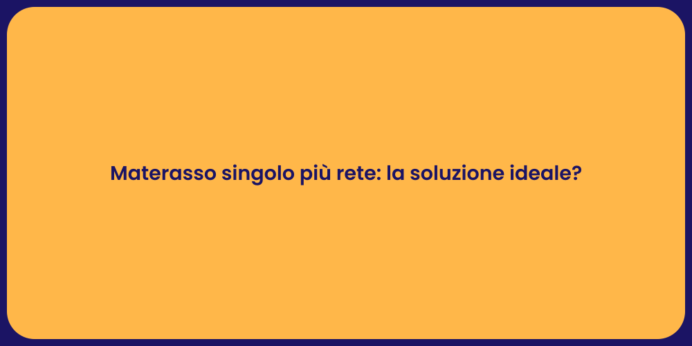 Materasso singolo più rete: la soluzione ideale?
