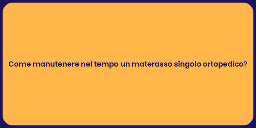Come manutenere nel tempo un materasso singolo ortopedico?