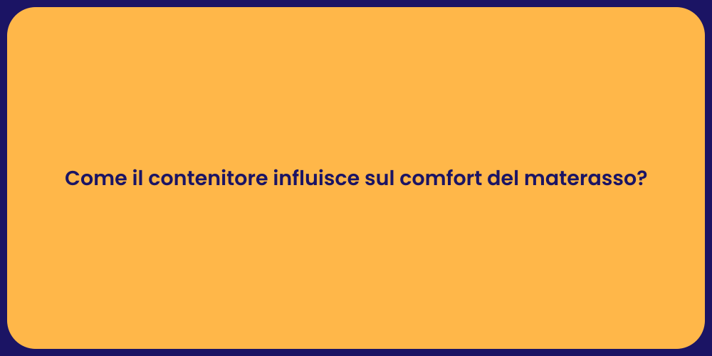 Come il contenitore influisce sul comfort del materasso?