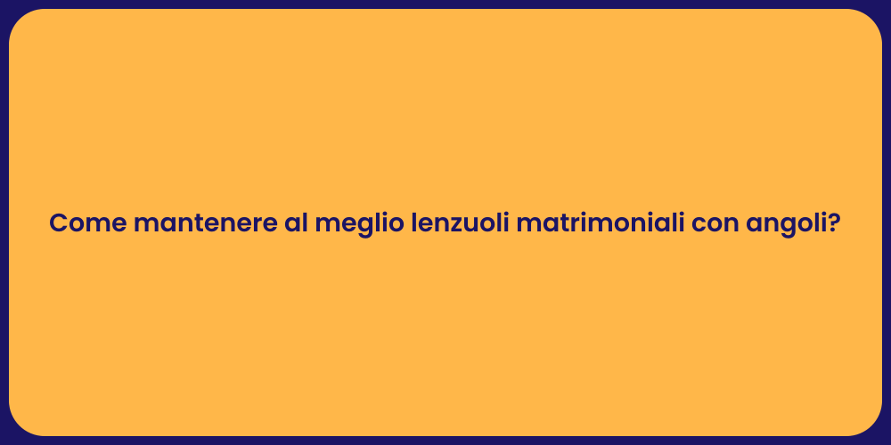 Come mantenere al meglio lenzuoli matrimoniali con angoli?