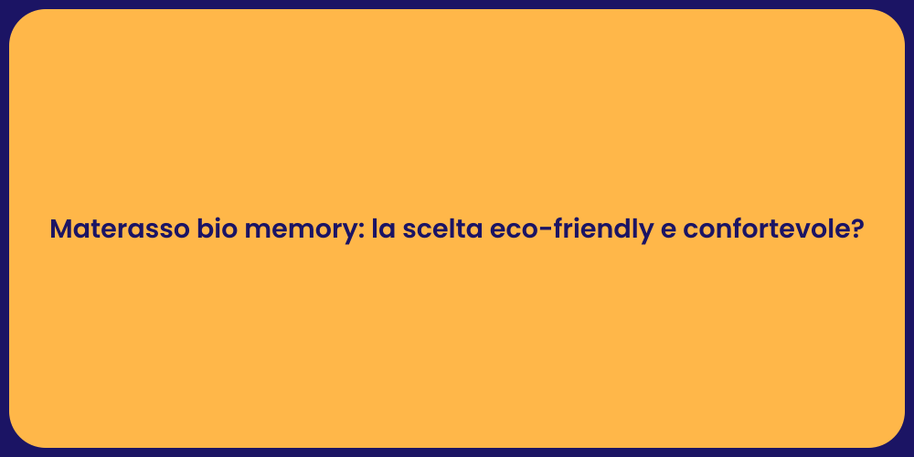 Materasso bio memory: la scelta eco-friendly e confortevole?