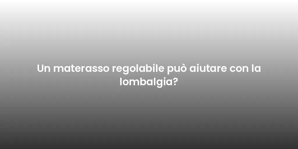 Un materasso regolabile può aiutare con la lombalgia?
