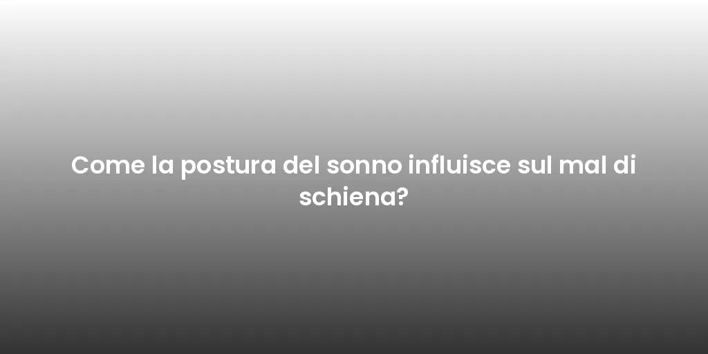Come la postura del sonno influisce sul mal di schiena?