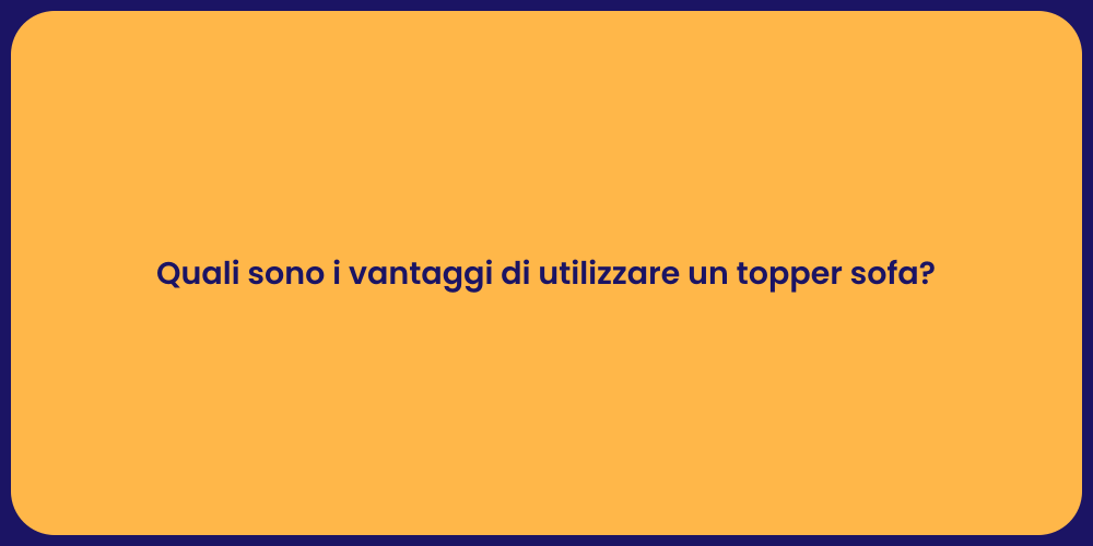 Quali sono i vantaggi di utilizzare un topper sofa?