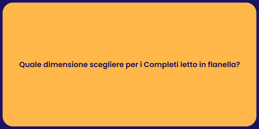 Quale dimensione scegliere per i Completi letto in flanella?