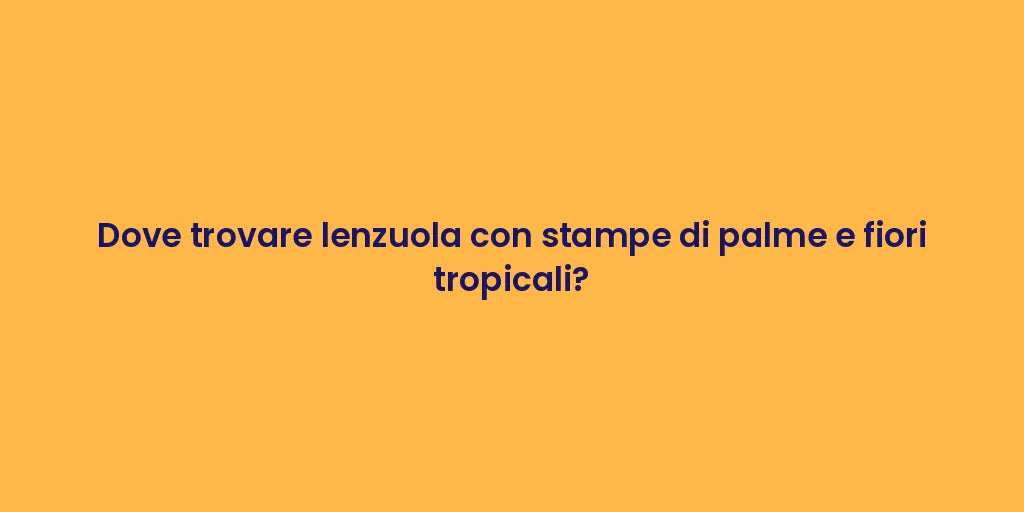 Dove trovare lenzuola con stampe di palme e fiori tropicali?