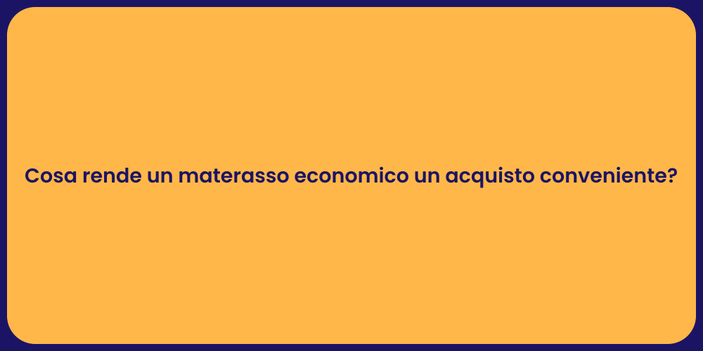 Cosa rende un materasso economico un acquisto conveniente?