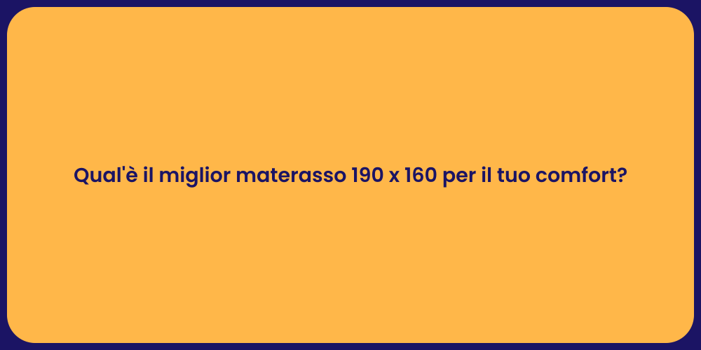Qual'è il miglior materasso 190 x 160 per il tuo comfort?