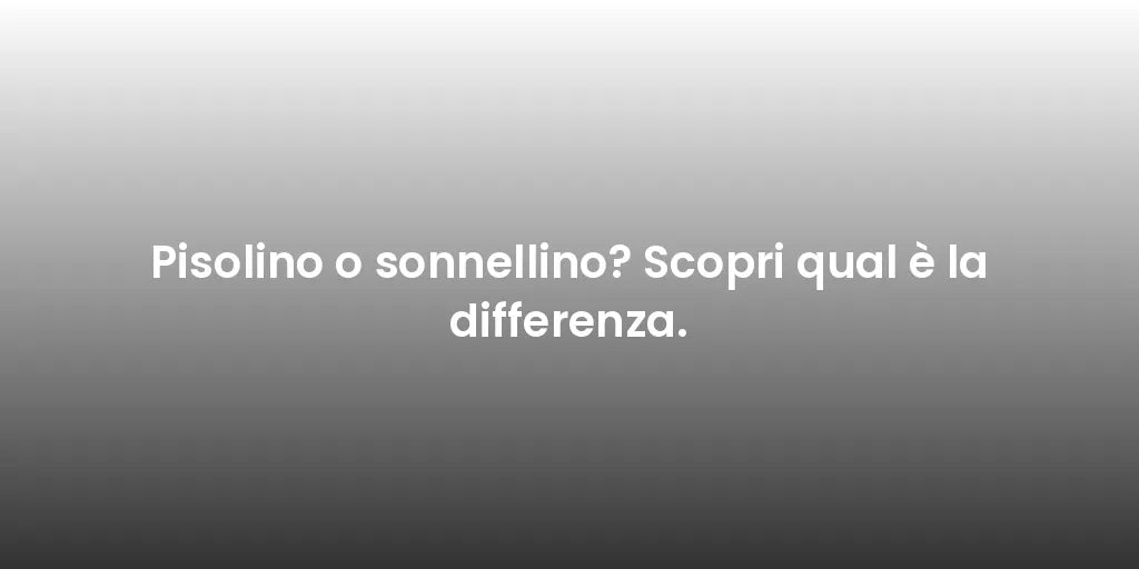 Pisolino o sonnellino? Scopri qual è la differenza.