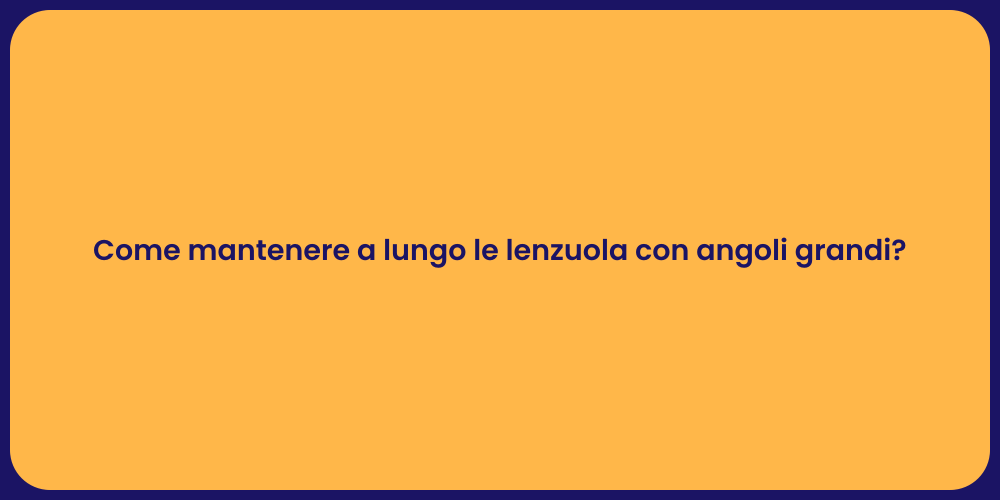 Come mantenere a lungo le lenzuola con angoli grandi?