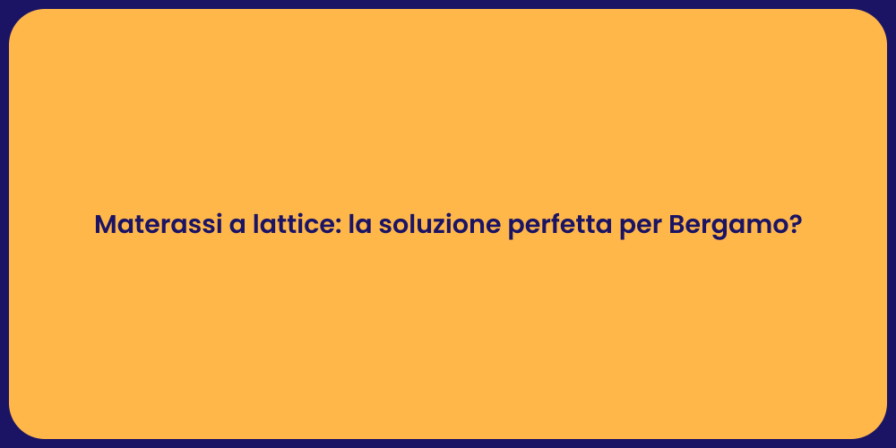 Materassi a lattice: la soluzione perfetta per Bergamo?