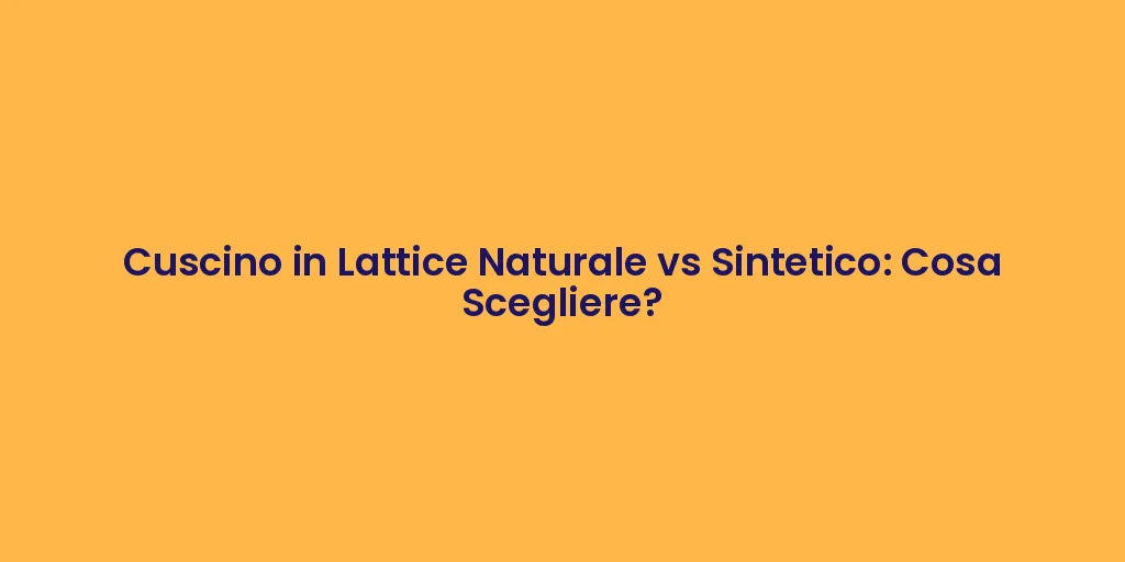 Cuscino in Lattice Naturale vs Sintetico: Cosa Scegliere?