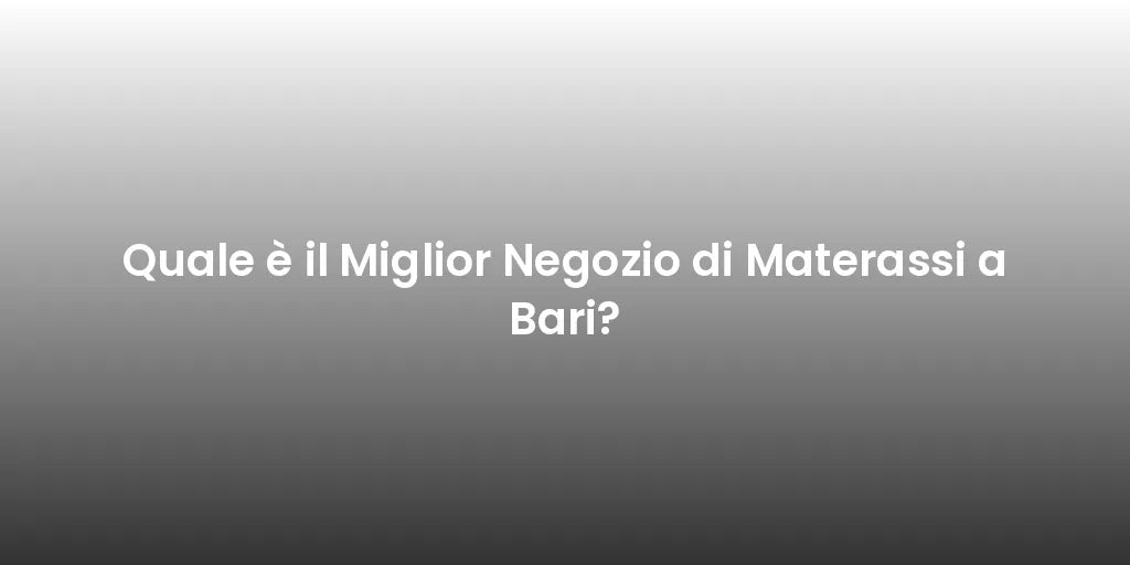 Quale è il Miglior Negozio di Materassi a Bari?