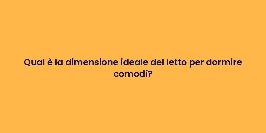Qual è la dimensione ideale del letto per dormire comodi?