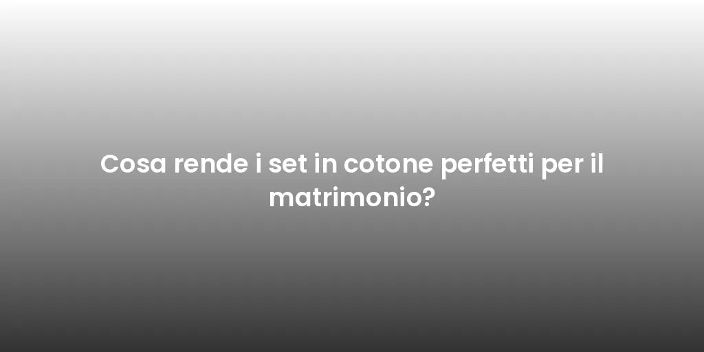 Cosa rende i set in cotone perfetti per il matrimonio?
