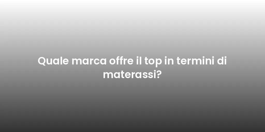 Quale marca offre il top in termini di materassi?