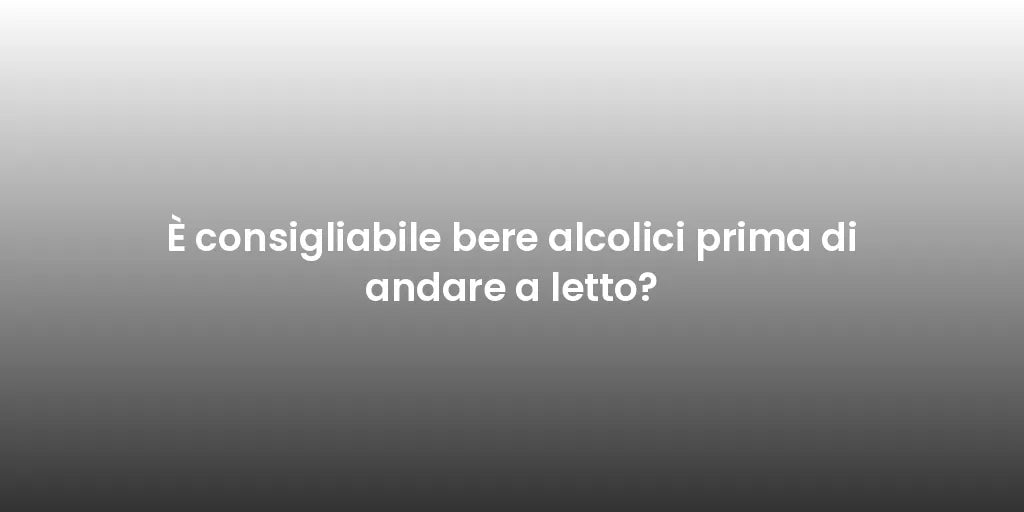 È consigliabile bere alcolici prima di andare a letto?