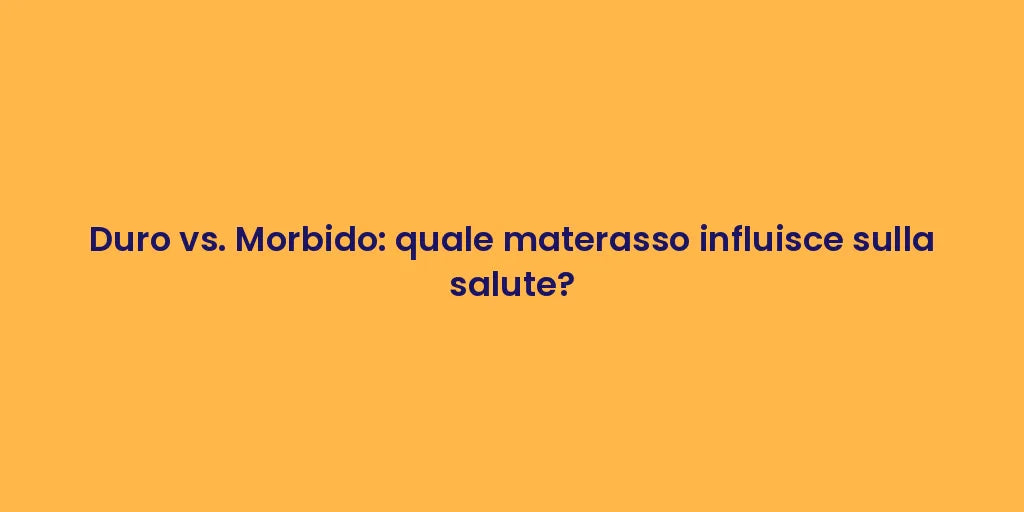 Duro vs. Morbido: quale materasso influisce sulla salute?