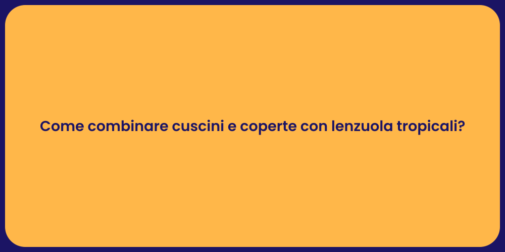 Come combinare cuscini e coperte con lenzuola tropicali?