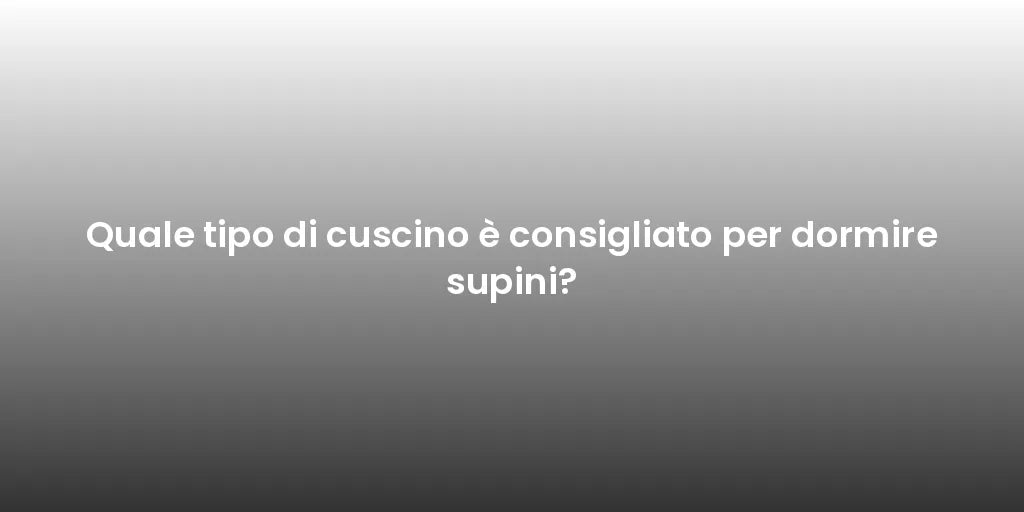 Quale tipo di cuscino è consigliato per dormire supini?