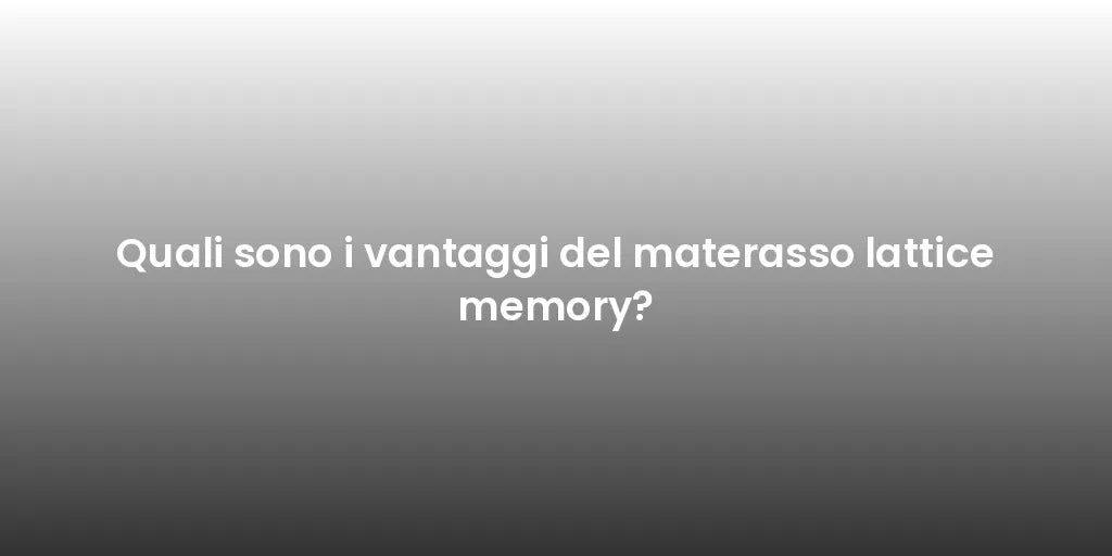 Quali sono i vantaggi del materasso lattice memory?