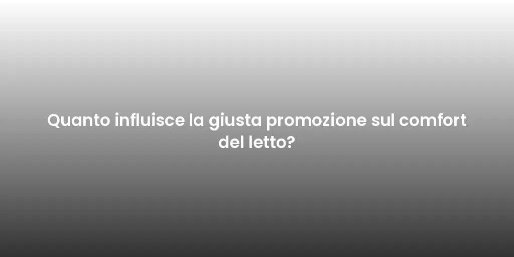 Quanto influisce la giusta promozione sul comfort del letto?