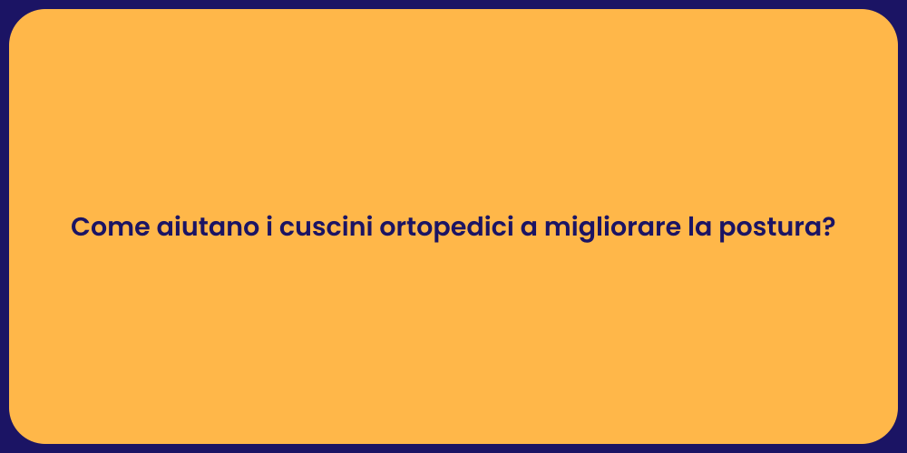 Come aiutano i cuscini ortopedici a migliorare la postura?