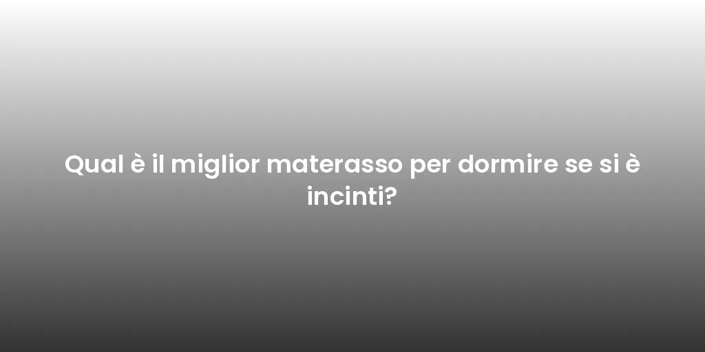 Qual è il miglior materasso per dormire se si è incinti?