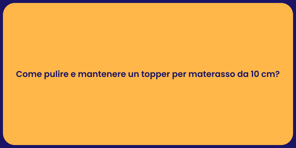 Come pulire e mantenere un topper per materasso da 10 cm?