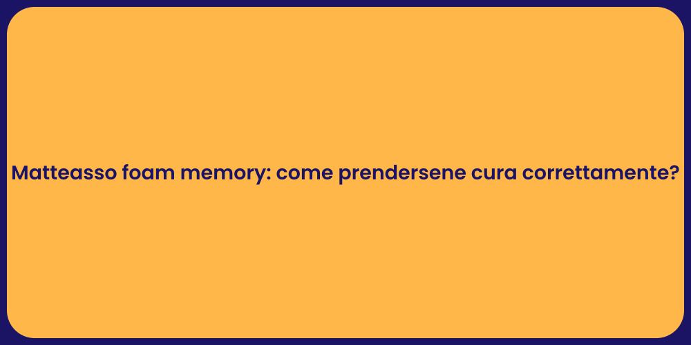 Matteasso foam memory: come prendersene cura correttamente?