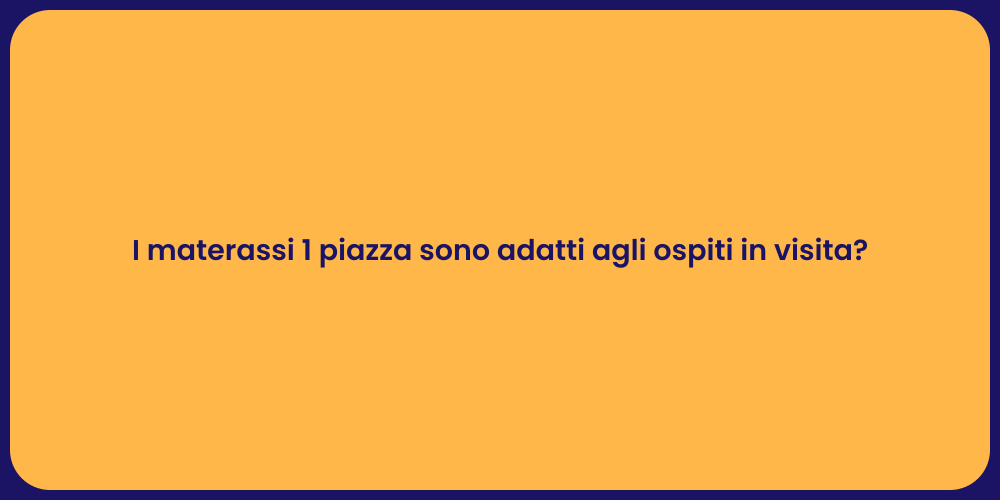 I materassi 1 piazza sono adatti agli ospiti in visita?