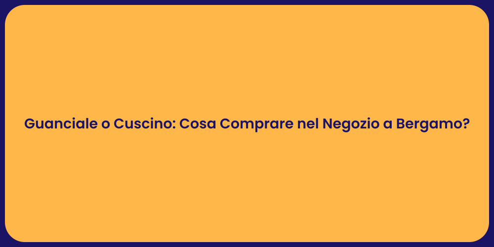 Guanciale o Cuscino: Cosa Comprare nel Negozio a Bergamo?