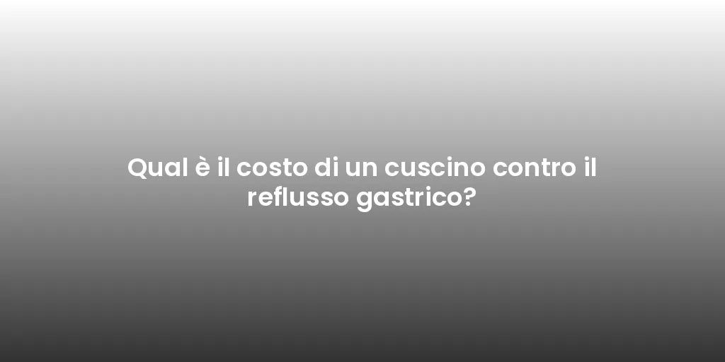 Qual è il costo di un cuscino contro il reflusso gastrico?