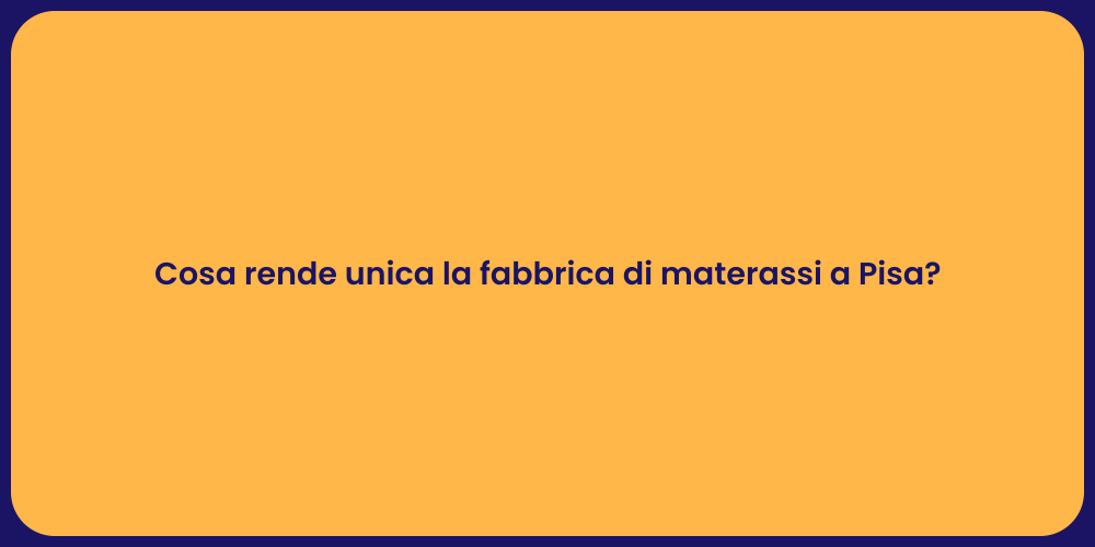 Cosa rende unica la fabbrica di materassi a Pisa?