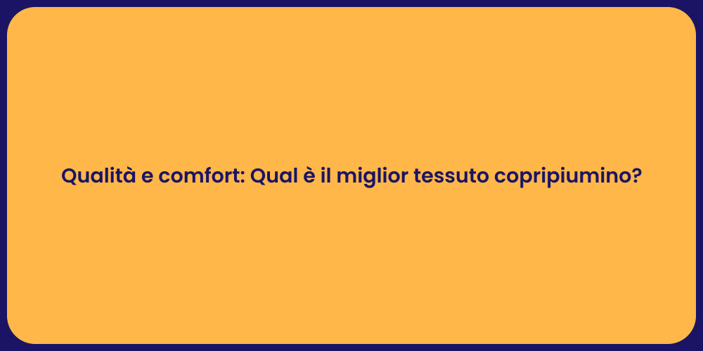 Qualità e comfort: Qual è il miglior tessuto copripiumino?