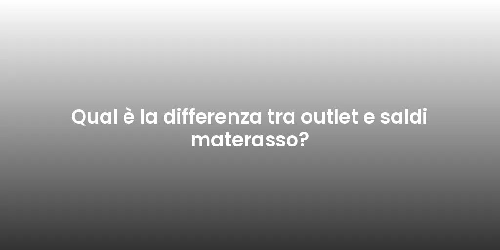 Qual è la differenza tra outlet e saldi materasso?