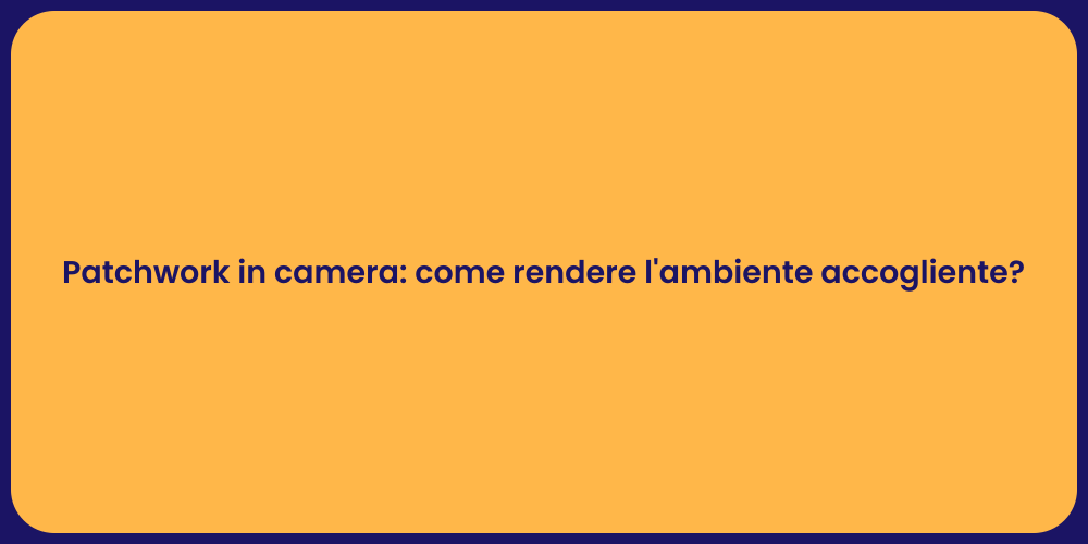 Patchwork in camera: come rendere l'ambiente accogliente?