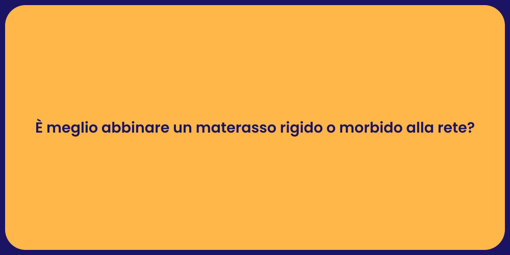 È meglio abbinare un materasso rigido o morbido alla rete?